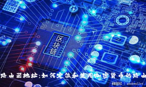 虚拟币路由器地址：如何定位和使用加密货币的路由器地址