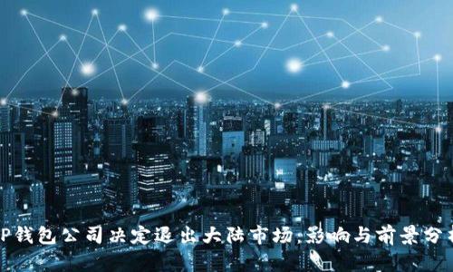 TP钱包公司决定退出大陆市场：影响与前景分析