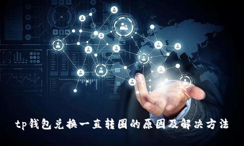 tp钱包兑换一直转圈的原因及解决方法