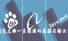 tp钱包兑换一直转圈的原因及解决方法