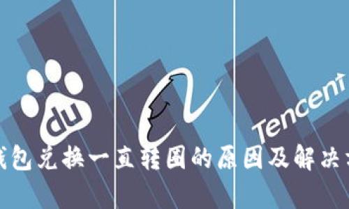 tp钱包兑换一直转圈的原因及解决方法