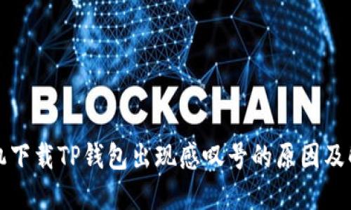 华为手机下载TP钱包出现感叹号的原因及解决方案