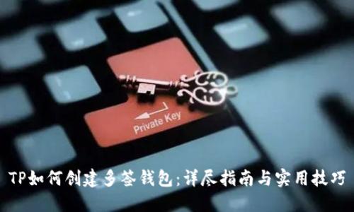 TP如何创建多签钱包：详尽指南与实用技巧