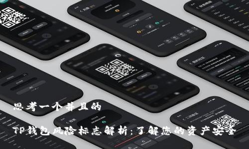 思考一个并且的 

TP钱包风险标志解析：了解您的资产安全