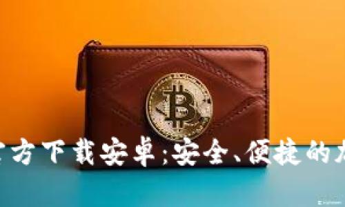 虚拟币钱包APP官方下载安卓：安全、便捷的加密货币管理方案