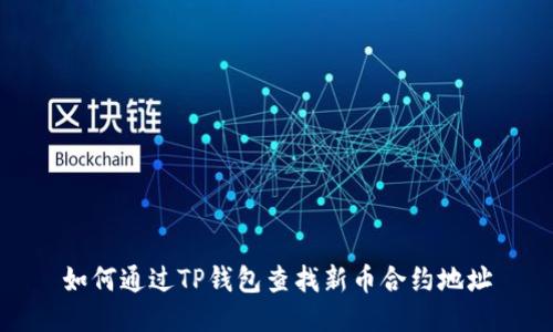 如何通过TP钱包查找新币合约地址