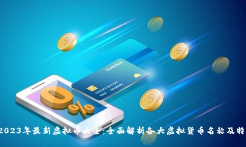  2023年最新虚拟币大全：全面解析各大虚拟货币名称及特点