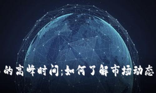 虚拟币交易的高峰时间：如何了解市场动态与投资策略