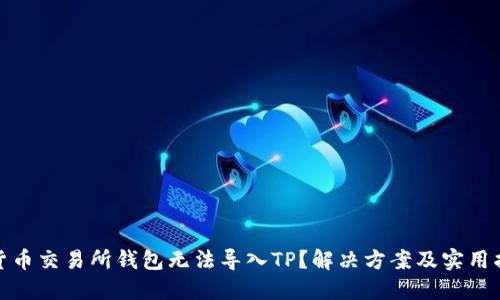 : 货币交易所钱包无法导入TP?解决方案及实用指南