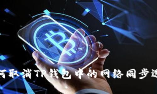 如何取消TP钱包中的网络同步选择