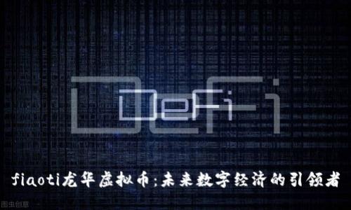 fiaoti龙华虚拟币：未来数字经济的引领者
