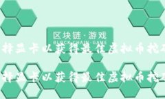 如何选择显卡以获得最佳虚拟币挖矿性能？如何