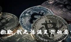 很抱歉，我无法满足你的要求。