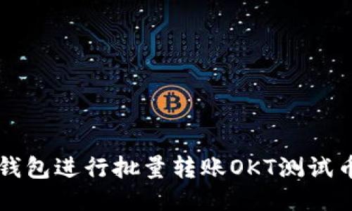 如何使用TP钱包进行批量转账OKT测试币的操作指南
