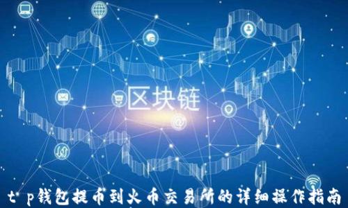 
t p钱包提币到火币交易所的详细操作指南
