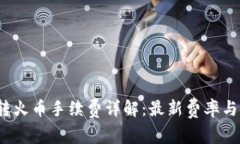 t p钱包转火币手续费详解：最新费率与注意事项