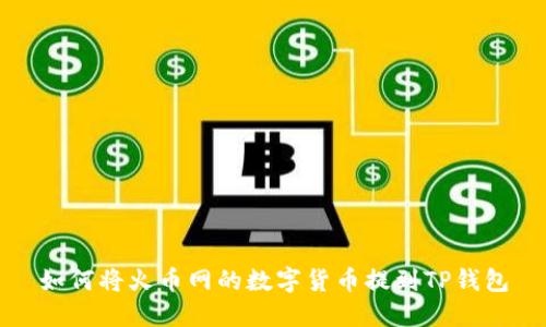 如何将火币网的数字货币提到TP钱包