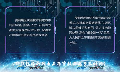 TP钱包添加代币头像审核需要多长时间？
