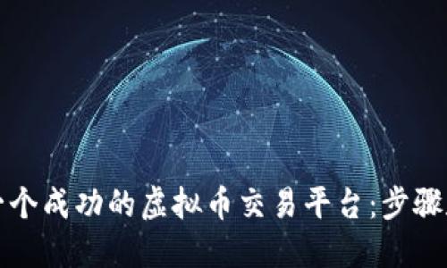 如何创建一个成功的虚拟币交易平台：步骤和考虑因素