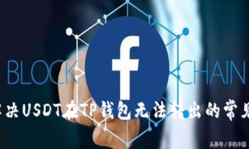 如何解决USDT在TP钱包无法转出的常见问题？