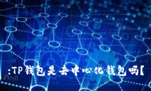 :TP钱包是去中心化钱包吗？