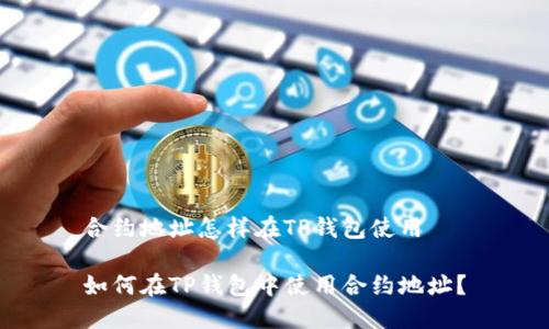 合约地址怎样在TP钱包使用

如何在TP钱包中使用合约地址？