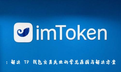 : 解决 TP 钱包交易失败的常见原因与解决方案