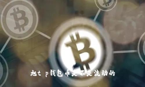旭t p钱包币是不是流动的