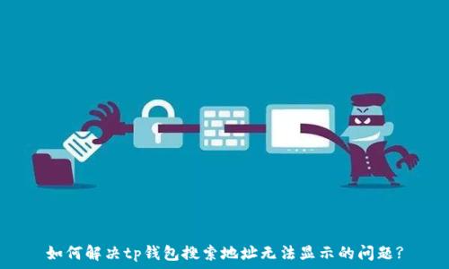  
如何解决tp钱包搜索地址无法显示的问题?