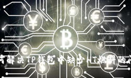 如何解决TP钱包中缺少HT燃料的问题