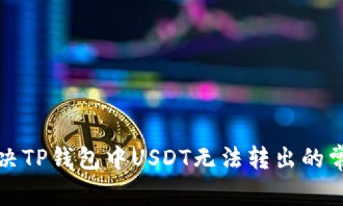 如何解决TP钱包中USDT无法转出的常见问题