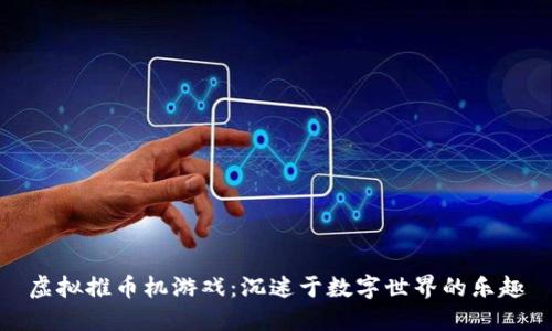 虚拟推币机游戏：沉迷于数字世界的乐趣