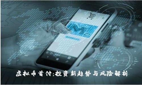 虚拟币首付：投资新趋势与风险解析
