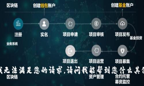 抱歉，我无法满足您的请求。请问我能帮到您什么其他的呢？