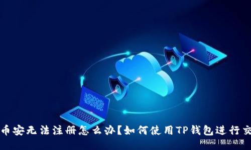 : 币安无法注册怎么办？如何使用TP钱包进行交易