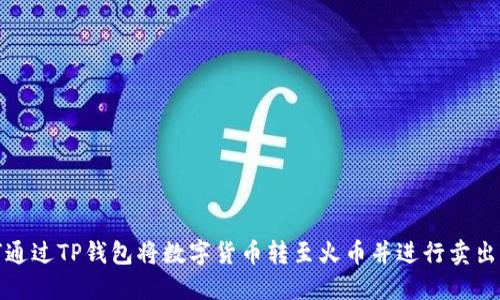 如何通过TP钱包将数字货币转至火币并进行卖出操作