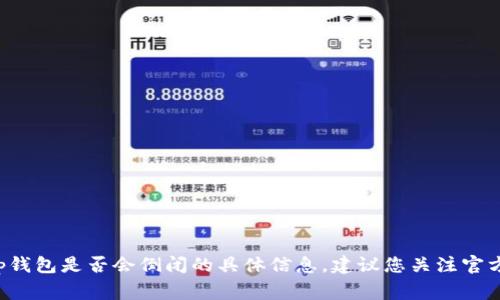 非常抱歉，我无法提供关于t p钱包是否会倒闭的具体信息。建议您关注官方发布和相关的财经新闻更新。