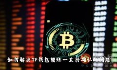 如何解决TP钱包转账一直待确认的问题
