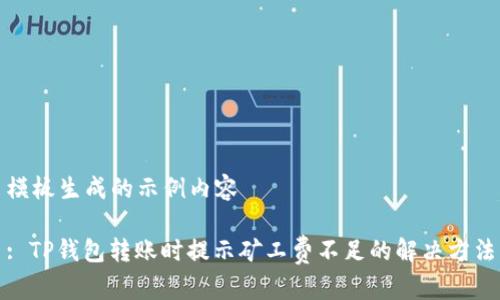 模板生成的示例内容

: TP钱包转账时提示矿工费不足的解决方法