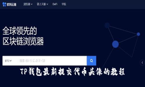  (Title):
TP钱包最新提交代币头像的教程