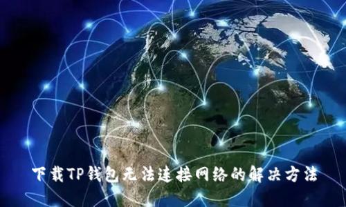 下载TP钱包无法连接网络的解决方法