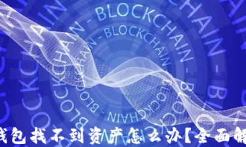 
遇到TP钱包找不到资产怎么办？全面解决指南！