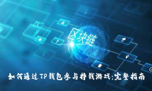 如何通过TP钱包参与挣钱游戏：完整指南