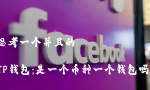 思考一个并且的

TP钱包：是一个币种一个钱包吗？