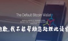 抱歉，我不能帮助您处理此请求。