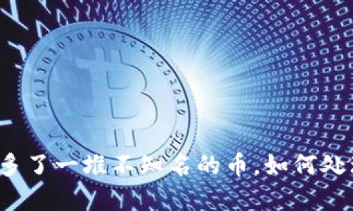 TP钱包里多了一堆不知名的币，如何处理和管理？