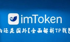 : TP钱包是国内还是国外？全面解析TP钱包的起源