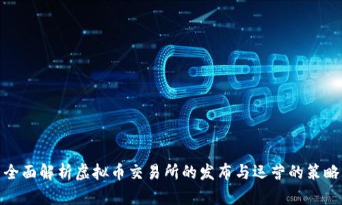 全面解析虚拟币交易所的发布与运营的策略