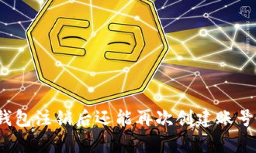 tp钱包注销后还能再次创建账号吗？