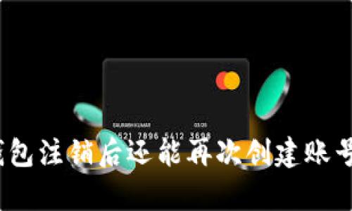 tp钱包注销后还能再次创建账号吗？